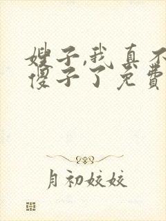 嫂子,我真不是傻子了免费阅读