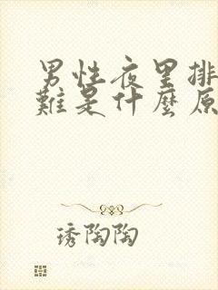 男性夜里排尿困难是什么原因?