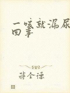 一咳就漏尿怎么回事