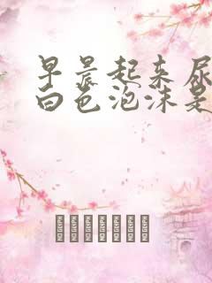 早晨起来尿液有白色泡沫是怎么回事