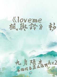 《loveme枫与铃》动漫一共多少集