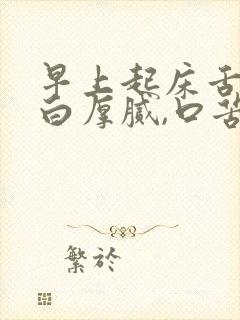 早上起床舌苔黄白厚腻,口苦怎么回事