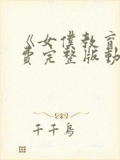 《女仆教育》免费完整版动漫