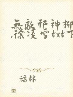 无敌邪神柳无邪,徐凌雪txt下载全本