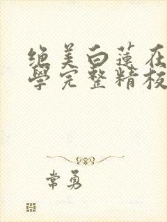 绝美白莲在线教学完整精校版txt