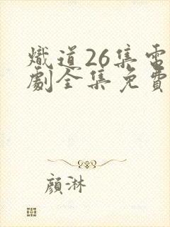 炽道26集电视剧全集免费观看