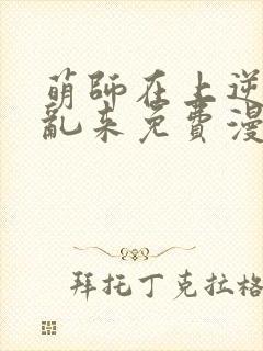 萌师在上逆徒别乱来免费漫画