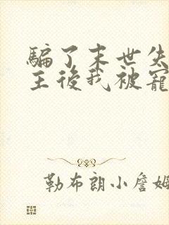 骗了末世失忆男主后我被宠上天