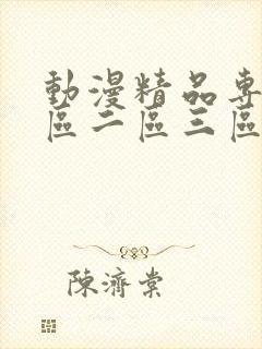 动漫精品专区一区二区三区