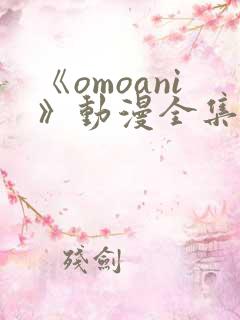 《omoani》动漫全集免费观看