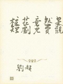 校花竟然是我妈短剧免费观看全集