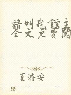 请叫我馆主大人全文免费阅读