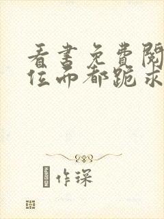 看书免费阅读全位面都跪求反派女主做个人