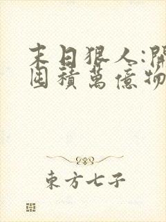 末日狠人:开局囤积万亿物资章节