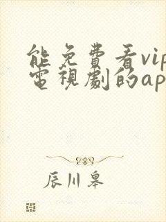 能免费看vip电视剧的app