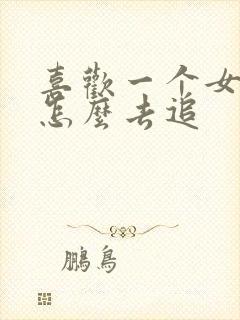 喜欢一个女孩子怎么去追