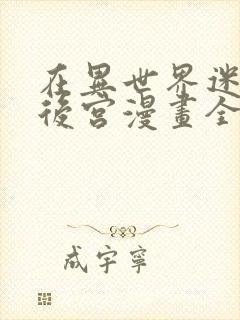 在异世界迷宫开后宫漫画全集免费