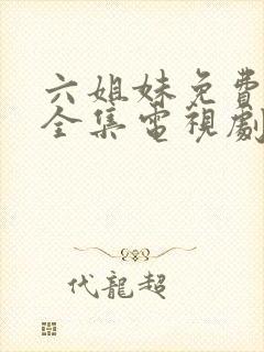 六姐妹免费观看全集电视剧完整版