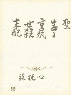 末世重生圣母女配杀疯了