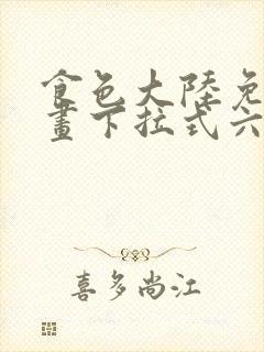 食色大陆免费漫画下拉式六漫画在线