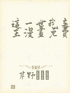 这一世我来当家主漫画免费下拉式