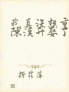 我真没想重生啊陈汉升娶了谁