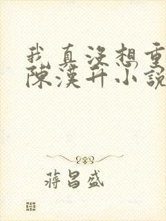 我真没想重生啊陈汉升小说全文