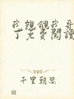 我觊觎我哥很久了免费阅读小说