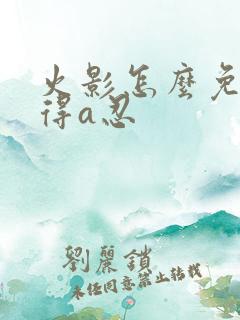 火影怎么免费获得a忍