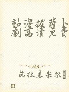 动漫拔萝卜电视剧高清免费观看全集