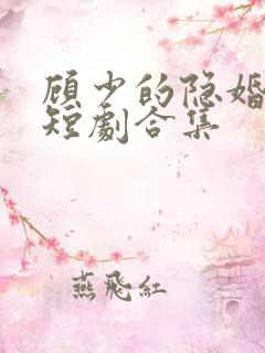 顾少的隐婚罪妻短剧合集