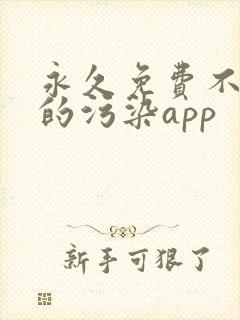 永久免费不收费的污染app