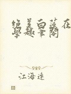 绝美白莲在线教学趣笔阁