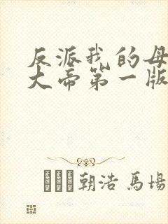 反派我的母亲是大帝第一版主网