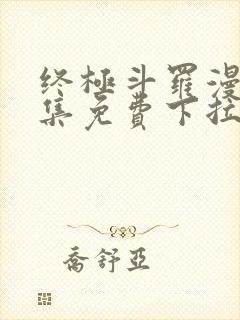 终极斗罗漫画全集免费下拉式