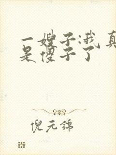 一嫂子:我真不是傻子了