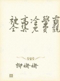 被高冷学霸求娶全集免费观看