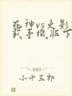 死神vs火影下载手机版下载