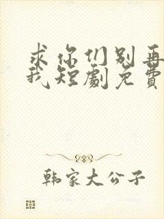 求你们别再说爱我短剧免费观看