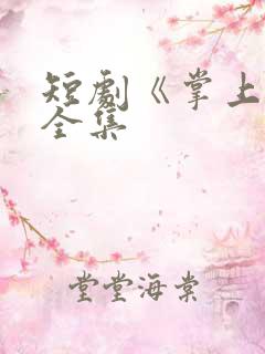 短剧《掌上珠》全集