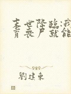 末世降临:我培育丧尸就能变强全本下载txt