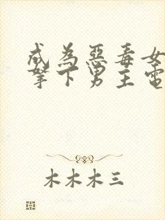 成为恶毒女配后拿下男主电视剧免费观看