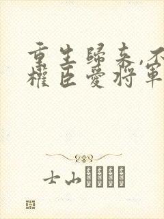 重生归来,不爱权臣爱将军