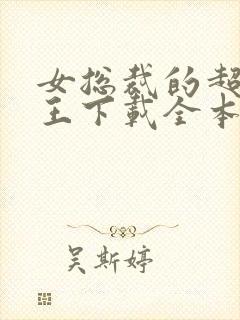 女总裁的超级兵王下载全本txt