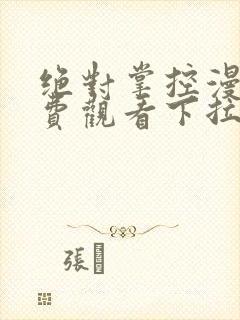 绝对掌控漫画免费观看下拉式六漫画