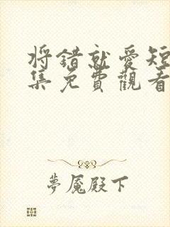 将错就爱短剧全集免费观看高清