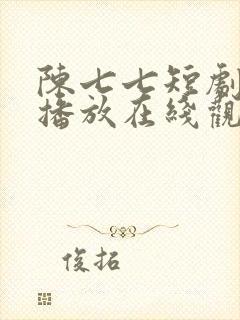 陈七七短剧免费播放在线观看全集