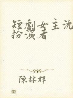 短剧女主沈念的扮演者