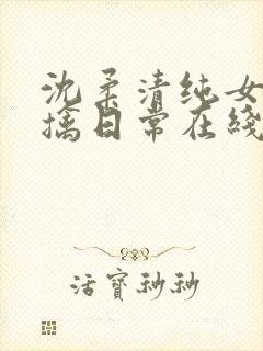 沈柔清纯女主被擒日常在线阅读全文