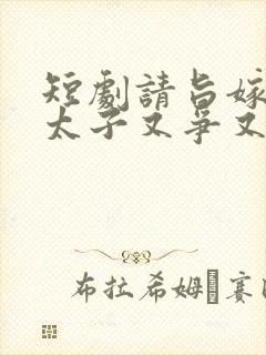 短剧请旨嫁人后太子又争又抢免费观看